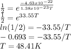 \frac{1}{2} =e^{\frac{-4.63x10^{-22} }{1.38x10^{-23} T} } \\\frac{1}{2}=e^{33.55T} \\ln(1/2)=-33.55/T\\-0.693=-33.55/T\\T=48.41K