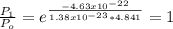 \frac{P_{1} }{P_{o} } =e^{\frac{-4.63x10^{-22} }{1.38x10^{-23} *4.841} }=1
