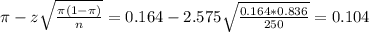 \pi - z\sqrt{\frac{\pi(1-\pi)}{n}} = 0.164 - 2.575\sqrt{\frac{0.164*0.836}{250}} = 0.104