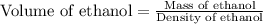\text{Volume of ethanol}=\frac{\text{Mass of ethanol}}{\text{Density of ethanol}}