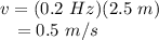 v &=& (0.2~Hz)(2.5~m)\\~~~&=& 0.5~m/s