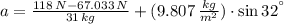 a = \frac{118\,N-67.033\,N}{31\,kg}+(9.807\,\frac{kg}{m^{2}} )\cdot \sin 32^{\textdegree}