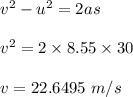 v^2-u^2=2as\\\\v^2=2\times 8.55 \times 30\\\\v=22.6495\ m/s