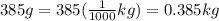 385g=385(\frac{1}{1000}kg)=0.385kg