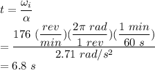 t &=& \dfrac{\omega_{i}}{\alpha}\\   &=& \dfrac{176~(\dfrac{rev}{min})(\dfrac{2 \pi~rad}{1~rev})(\dfrac{1~min}{60~s})}{2.71~rad/s^{2}}\\   &=& 6.8~s
