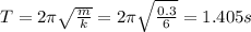 T = 2\pi \sqrt{\frac{m}{k} } =2\pi \sqrt{\frac{0.3}{6} } =1.405 s