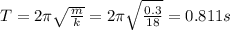 T = 2\pi \sqrt{\frac{m}{k} } =2\pi \sqrt{\frac{0.3}{18} } =0.811 s