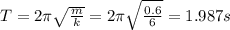 T = 2\pi \sqrt{\frac{m}{k} } =2\pi \sqrt{\frac{0.6}{6} } =1.987 s