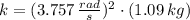 k = (3.757\,\frac{rad}{s} )^{2}\cdot (1.09\,kg)