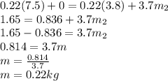 0.22(7.5) + 0 = 0.22(3.8)+3.7m_2\\1.65=0.836+3.7m_2\\1.65-0.836=3.7m_2\\0.814=3.7m\\m = \frac{0.814}{3.7}\\m =  0.22kg