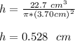 h = \frac{22.7 \ cm^3}{\pi * (3.70 cm)^2}\\\\h = 0.528 \ \ cm