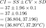 CI=SS\pm CV\times SD\\=37\pm 1.96\times 0.1\\=37\pm0.196\\=(36.804, 37.196)\\\approx (36.80^{o}C, 37.20^{o}C)
