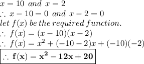 x = 10 \:  \: and \:  \: x = 2 \\ \therefore \: x - 10 = 0 \:  \: and \:  \: x - 2 = 0 \\let \: f(x) \: be \: the \: required \: function. \\\therefore \:  f(x) = (x - 10)(x - 2) \\ \therefore \:  f(x) = {x}^{2} + ( - 10 - 2)x + ( - 10)( - 2)  \\  \red { \boxed{ \bold{\therefore \:  f(x) = {x}^{2} - 12x + 20 }}}
