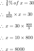 \therefore \:  \frac{3}{8}  \% \: of \: x = 30 \\  \\  \therefore \:   \frac{3}{800}  \times x = 30 \\  \\  \therefore \:  x = 30 \times  \frac{800}{3}  \\  \\  \therefore \:  x = 10 \times 800 \\  \\  \therefore \:  x = 8000 \\