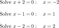 \mathrm{Solve\:}\:x+2=0:\quad x=-2\\\\\mathrm{Solve\:}\:x-1=0:\quad x=1\\\\\mathrm{Solve\:}\:x-2=0:\quad x=2