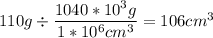 110g \div \dfrac{1040*10^3g}{1*10^6cm^3}  = 106cm^3