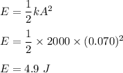 E=\dfrac{1}{2}kA^2\\\\E=\dfrac{1}{2}\times 2000\times (0.070)^2\\\\E=4.9\ J