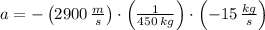a = - \left(2900\,\frac{m}{s} \right)\cdot \left(\frac{1}{450\,kg} \right)\cdot \left(-15\,\frac{kg}{s} \right)