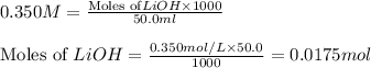 0.350M=\frac{\text{Moles of} LiOH\times 1000}{50.0ml}\\\\\text{Moles of }LiOH=\frac{0.350mol/L\times 50.0}{1000}=0.0175mol