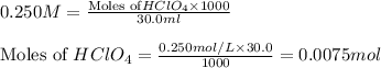 0.250M=\frac{\text{Moles of} HClO_4\times 1000}{30.0ml}\\\\\text{Moles of }HClO_4=\frac{0.250mol/L\times 30.0}{1000}=0.0075mol