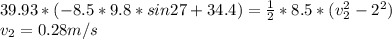 39.93*(-8.5*9.8*sin27+34.4)=\frac{1}{2} *8.5*(v_{2} ^{2} -2^{2} )\\v_{2} =0.28m/s