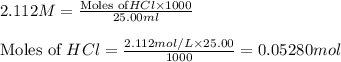 2.112M=\frac{\text{Moles of}HCl\times 1000}{25.00ml}\\\\\text{Moles of }HCl=\frac{2.112mol/L\times 25.00}{1000}=0.05280mol