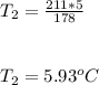 T_2 = \frac{211 * 5}{178} \\\\\\T_2 = 5.93^o C
