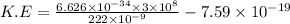 K.E=\frac{6.626\times 10^{-34}\times 3\times 10^8}{222\times 10^{-9}}-7.59\times 10^{-19}