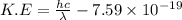 K.E=\frac{hc}{\lambda}-7.59\times 10^{-19}