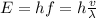 E = hf = h\frac{v}{\lambda}