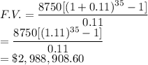 F.V.=\dfrac{8750[(1+0.11)^{35}-1]}{0.11}\\=\dfrac{8750[(1.11)^{35}-1]}{0.11}\\=\$2,988,908.60