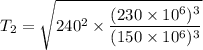 T_2=\sqrt{240^2\times \dfrac{(230\times 10^6)^3}{(150\times  10^6)^3}}
