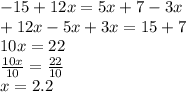 - 15 + 12x = 5x + 7 - 3x \\  + 12x - 5x + 3x = 15 + 7 \\ 10x = 22 \\  \frac{10x}{10}  =  \frac{22}{10}  \\ x = 2.2