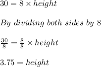 30=8\times height\\ \\ By\ dividing\ both\ sides \ by\ 8\\ \\ \frac{30}{8} =\frac{8}{8} \times height\\ \\ 3.75=height