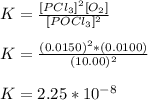 K = \frac{[PCl_3]^2[O_2]}{[POCl_3]^2}\\\\K  =  \frac{(0.0150)^2*(0.0100)}{(10.00)^2}\\ \\K = 2.25*10^{-8}