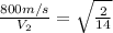 \frac{800m/s}{V_2}=\sqrt{\frac{2}{14}}