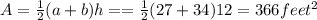 A=\frac{1}{2}(a+b)h==\frac{1}{2}(27+34)12=366feet^{2}