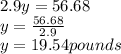 2.9y = 56.68\\y=\frac{56.68}{2.9} \\y=19.54pounds