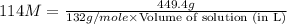 114M=\frac{449.4g}{132g/mole\times \text{Volume of solution (in L)}}