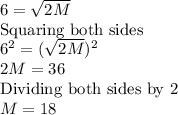 6=\sqrt{2M}\\\text{Squaring both sides}\\6^2=(\sqrt{2M})^{2} \\2M=36\\\text{Dividing both sides by 2}\\M=18