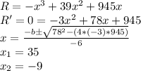 R = -x^3+39x^2+945x\\R'=0=-3x^2+78x+945\\x=\frac{-b\pm\sqrt{78^2-(4*(-3)*945)} }{-6}\\x_1=35\\x_2=-9