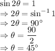 \sin 2\theta=1\\\Rightarrow 2\theta=\sin^{-1}1\\\Rightarrow 2\theta=90^{\circ}\\\Rightarrow \theta=\dfrac{90}{2}\\\Rightarrow \theta=45^{\circ}