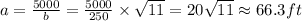 a=\frac{5000}{b}=\frac{5000}{250}\times\sqrt{11}=20\sqrt{11}\approx 66.3 ft
