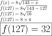 f(x) = 8 \sqrt{143 - x}  \\ f(127) = 8 \sqrt{143 - 127}  \\ f(127) = 8 \sqrt{16}  \\ f(127) = 8  \times 4 \\  \huge \red{ \boxed{ f(127) = 32}}