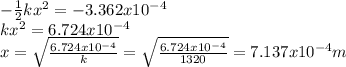 -\frac{1}{2} kx^{2} =-3.362x10^{-4} \\kx^{2} =6.724x10^{-4} \\x=\sqrt{\frac{6.724x10^{-4}}{k} } =\sqrt{\frac{6.724x10^{-4}}{1320} } =7.137x10^{-4}m