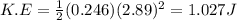 K.E=\frac{1}{2}(0.246)(2.89)^2=1.027 J