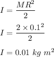 I=\dfrac{MR^2}{2}\\\\I=\dfrac{2\times 0.1^2}{2}\\\\I=0.01\ kg \ m^2