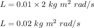 L=0.01\times 2\ kg\ m^2\ rad /s\\\\L=0.02 \ kg\ m^2\ rad /s\\