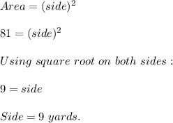 Area=(side)^2\\\\81=(side)^2\\\\Using\ square\ root\ on\ both\ sides:\\\\9=side\\\\Side=9\ yards.