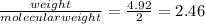 \frac{weight}{molecular weight}  = \frac{4.92}{2} = 2.46